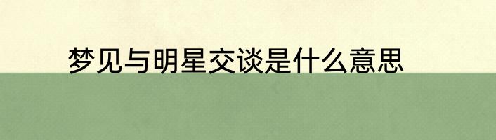 梦见与明星交谈是什么意思