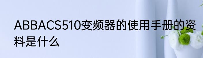 ABBACS510变频器的使用手册的资料是什么