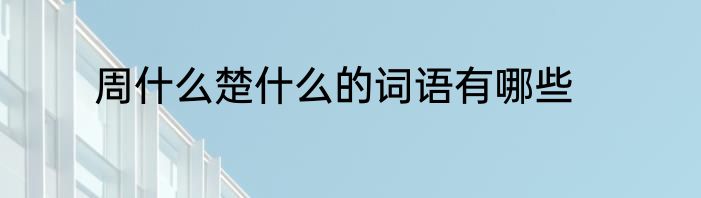 周什么楚什么的词语有哪些
