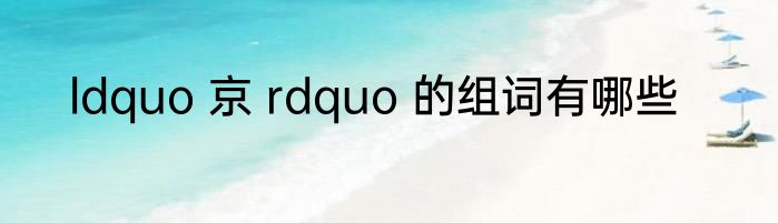 ldquo 京 rdquo 的组词有哪些