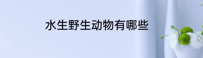 水生野生动物有哪些