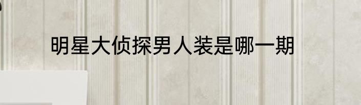 明星大侦探男人装是哪一期