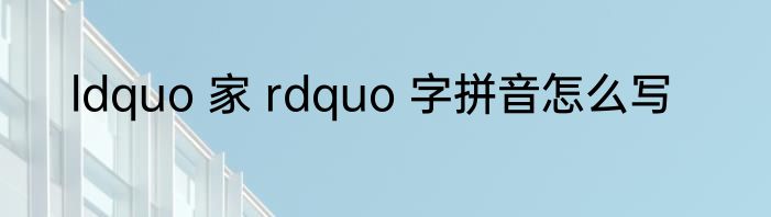 ldquo 家 rdquo 字拼音怎么写