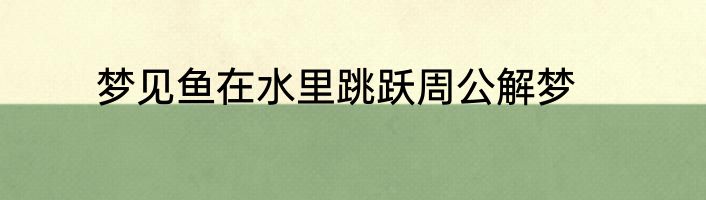 梦见鱼在水里跳跃周公解梦