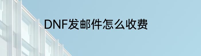 DNF发邮件怎么收费