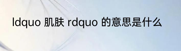 ldquo 肌肤 rdquo 的意思是什么