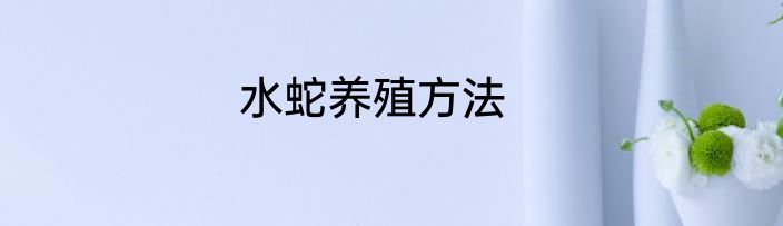 水蛇养殖方法