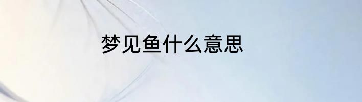 梦见鱼什么意思