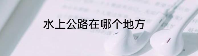 水上公路在哪个地方