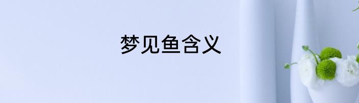 梦见鱼含义