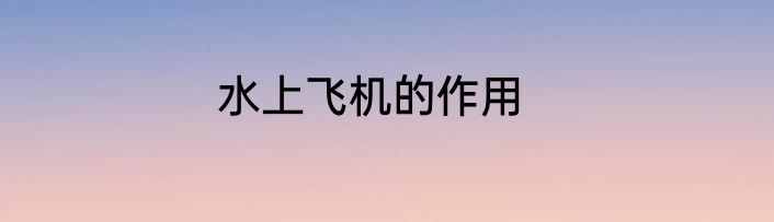 水上飞机的作用