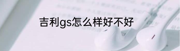 吉利gs怎么样好不好