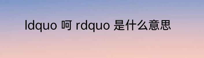 ldquo 呵 rdquo 是什么意思