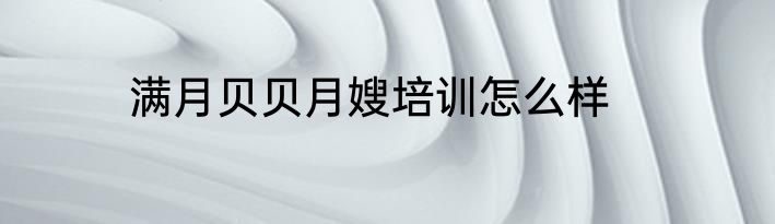 满月贝贝月嫂培训怎么样