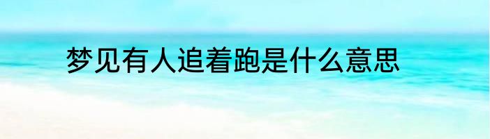 梦见有人追着跑是什么意思