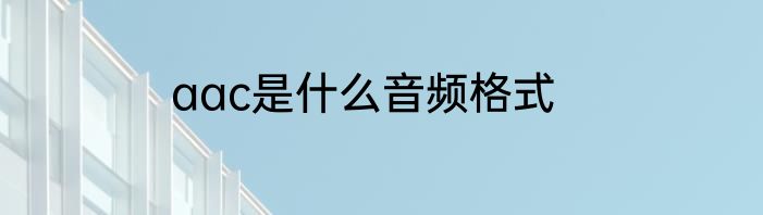 aac是什么音频格式