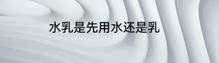 水乳是先用水还是乳