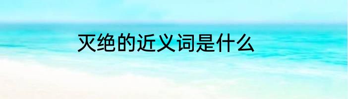 灭绝的近义词是什么