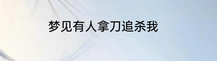 梦见有人拿刀追杀我
