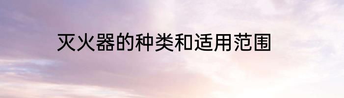 灭火器的种类和适用范围