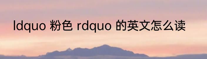 ldquo 粉色 rdquo 的英文怎么读