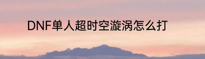DNF单人超时空漩涡怎么打