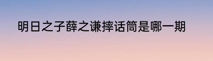 明日之子薛之谦摔话筒是哪一期
