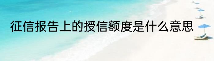 征信报告上的授信额度是什么意思