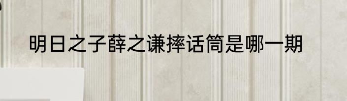 明日之子薛之谦摔话筒是哪一期