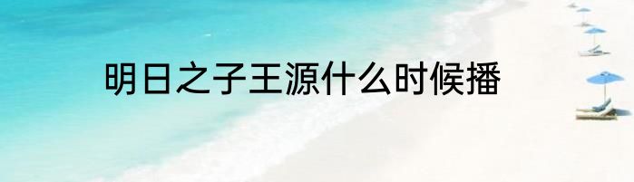 明日之子王源什么时候播