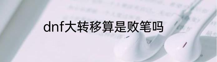 dnf大转移算是败笔吗
