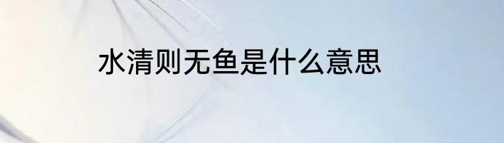 水清则无鱼是什么意思