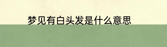 梦见有白头发是什么意思