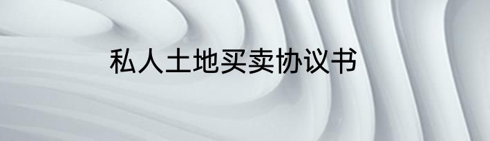私人土地买卖协议书