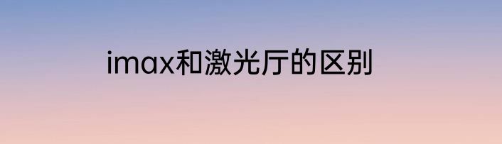imax和激光厅的区别