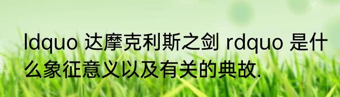 ldquo 达摩克利斯之剑 rdquo 是什么象征意义以及有关的典故.