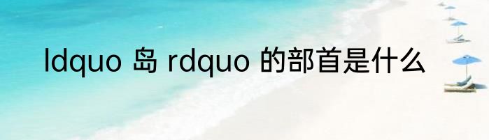 ldquo 岛 rdquo 的部首是什么