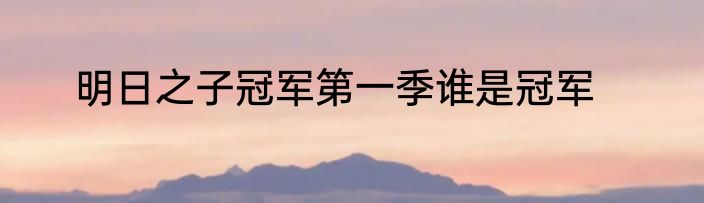 明日之子冠军第一季谁是冠军