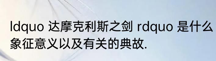ldquo 达摩克利斯之剑 rdquo 是什么象征意义以及有关的典故.