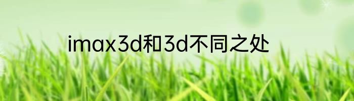 imax3d和3d不同之处