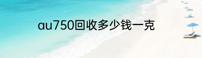 au750回收多少钱一克