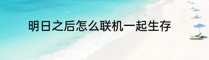 明日之后怎么联机一起生存