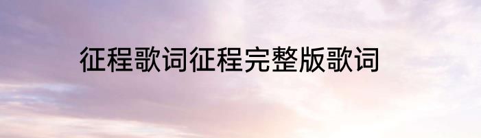 征程歌词征程完整版歌词