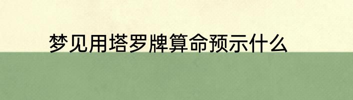 梦见用塔罗牌算命预示什么