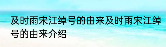 及时雨宋江绰号的由来及时雨宋江绰号的由来介绍