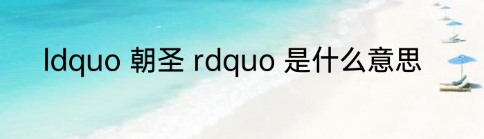 ldquo 朝圣 rdquo 是什么意思