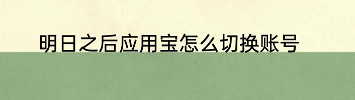 明日之后应用宝怎么切换账号