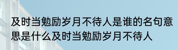 及时当勉励岁月不待人是谁的名句意思是什么及时当勉励岁月不待人