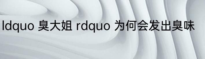 ldquo 臭大姐 rdquo 为何会发出臭味