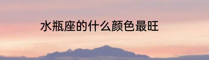 水瓶座的什么颜色最旺
